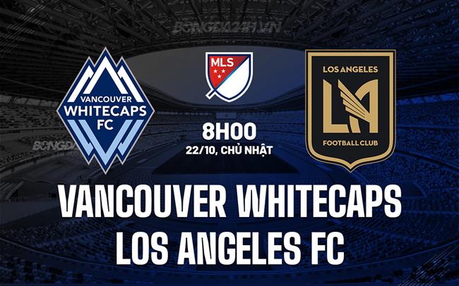 Nhận định Vancouver Whitecaps vs Los Angeles FC 8h00 ngày 22/10 (Nhà Nghề Mỹ 2023)