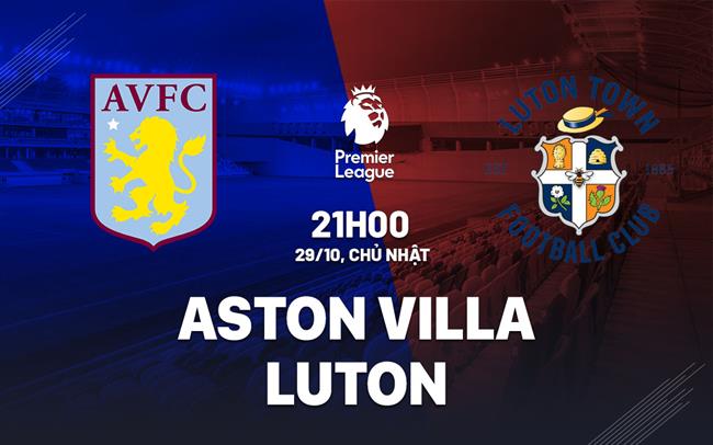 nhan dinh bong da du doan Aston Villa vs Luton ngoai hang anh premier league hom nay