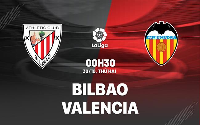 Nhận định bóng đá Bilbao vs Valencia 0h30 ngày 30/10 (La Liga 2023/24)