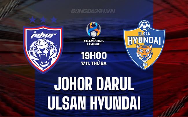 Nhận định Johor Darul vs Ulsan Hyundai 19h00 ngày 7/11 (AFC Champions League 2023/24)