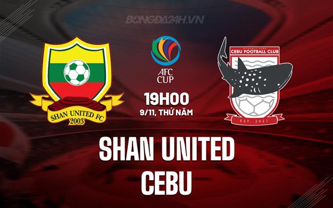 Nhận định Shan United vs Cebu 19h00 ngày 9/11 (AFC Cup 2023/24)
