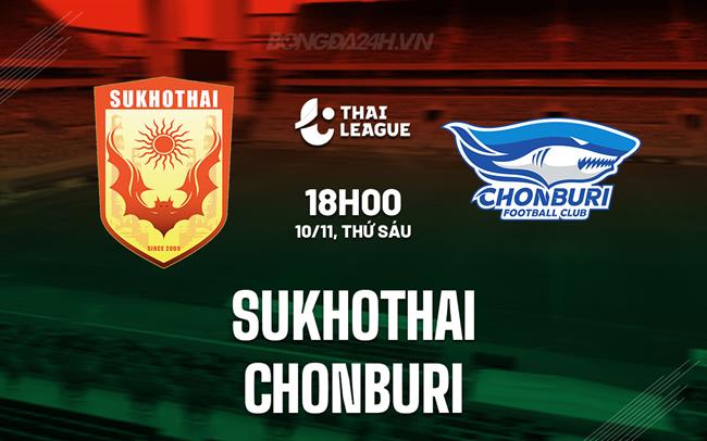 Nhận định Sukhothai vs Chonburi 18h00 ngày 10/11 (VĐQG Thái Lan 2023/24)