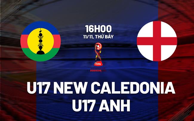 Nhận định U17 New Caledonia vs U17 Anh 16h00 ngày 11/11 (U17 World Cup 2023)