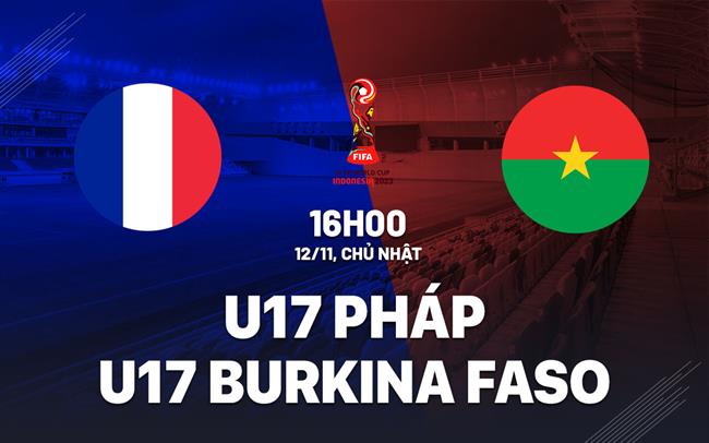 Nhận định U17 Pháp vs U17 Burkina Faso 16h00 ngày 12/11 (U17 World Cup 2023)