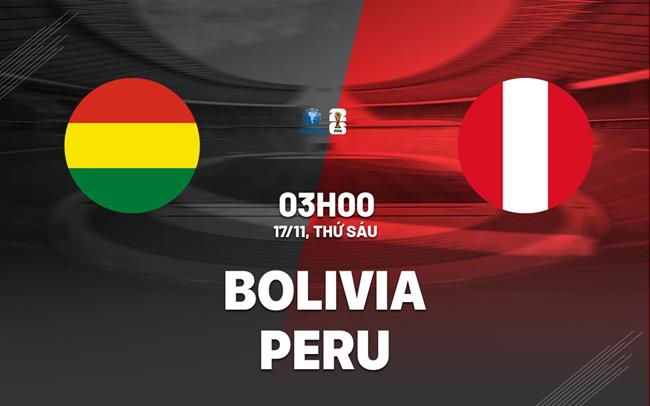 Nhận định bóng đá Bolivia vs Peru 3h00 ngày 17/11 (Vòng loại World Cup 2026)