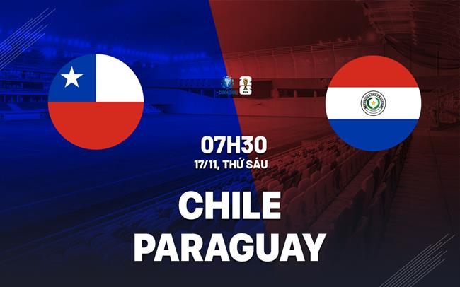Nhận định Chile vs Paraguay 7h30 ngày 17/11 (Vòng loại World Cup 2026)
