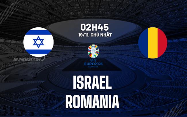 Nhận định Israel vs Romania 2h45 ngày 19/11 (Vòng loại Euro 2024)