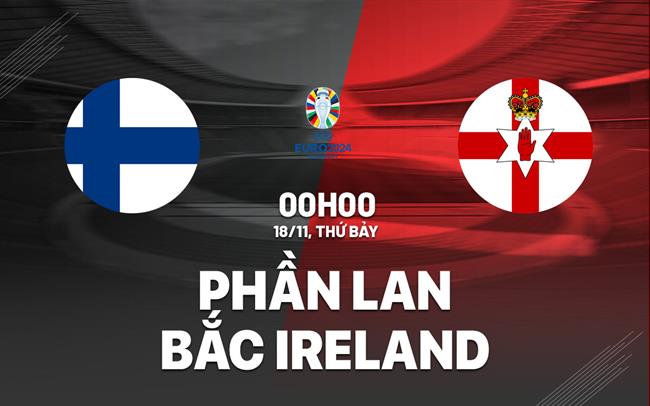 Nhận định Phần Lan vs Bắc Ireland 0h00 ngày 18/11 (Vòng loại Euro 2024)