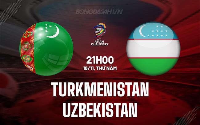 Nhận định Turkmenistan vs Uzbekistan 21h00 ngày 16/11 (Vòng loại World Cup 2026)