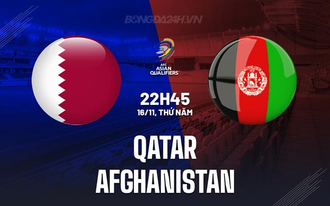 Nhận định Qatar vs Afghanistan 22h45 ngày 16/11 (Vòng loại World Cup 2026)