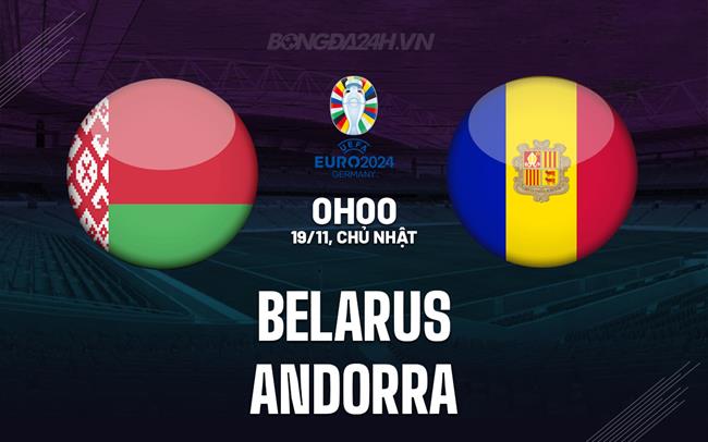 Nhận định bóng đá Belarus vs Andorra 0h00 ngày 19/11 (Vòng loại Euro 2024)