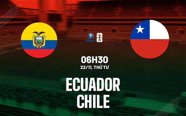 Nhận định Ecuador vs Chile 6h30 ngày 22/11 (Vòng loại World Cup 2026)