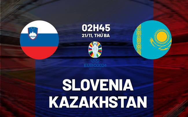 Nhận định Bóng đá Slovenia Vs Kazakhstan Vòng Loại Euro Hôm Nay