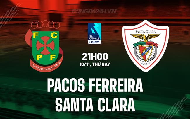 Nhận định Pacos Ferreira vs Santa Clara 21h00 ngày 18/11 (Hạng 2 Bồ Đào Nha 2023/24)
