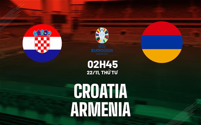 Nhận định Croatia vs Armenia 2h45 ngày 22/11 (Vòng loại Euro 2024)