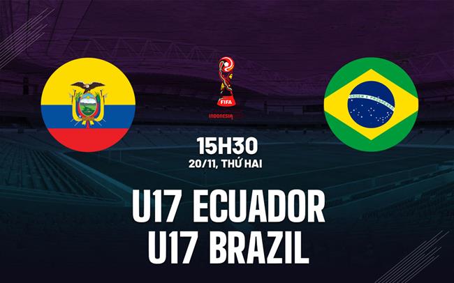 Nhận định U17 Ecuador vs U17 Brazil 15h30 ngày 20/11 (U17 World Cup 2023)