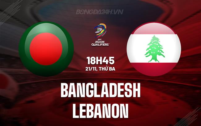 Nhận định Bangladesh vs Lebanon 18h45 ngày 21/11 (Vòng loại World Cup 2026)
