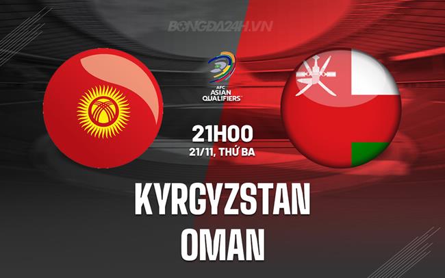 Nhận định Kyrgyzstan vs Oman 21h00 ngày 21/11 (Vòng loại World Cup 2026)