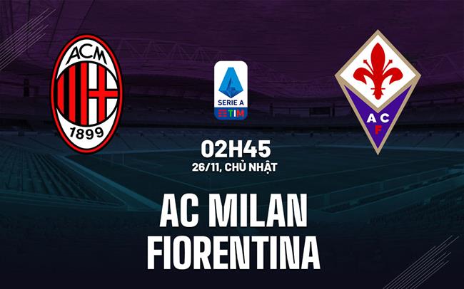Nhận định bóng đá AC Milan vs Fiorentina 2h45 ngày 26/11 (Serie A 2023/24)