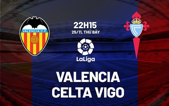 Nhận định Valencia vs Celta Vigo 22h15 ngày 25/11 (La Liga 2023/24)