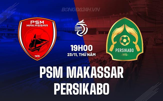 Nhận định PSM Makassar vs Persikabo 19h00 ngày 23/11 (VĐQG Indonesia 2023/24)
