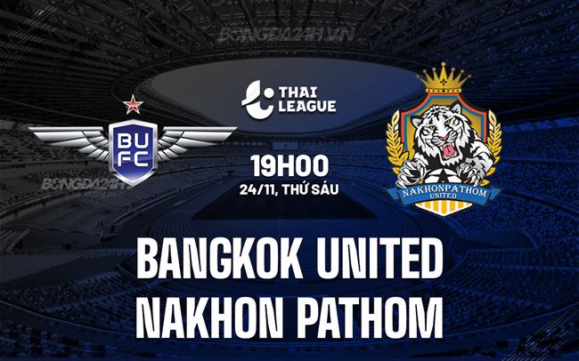 Nhận định Bangkok United vs Nakhon Pathom 19h00 ngày 24/11 (VĐQG Thái Lan 2023/24)