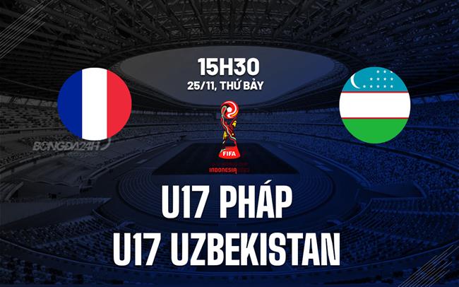 Nhận định U17 Pháp vs U17 Uzbekistan 15h30 ngày 25/11 (U17 World Cup 2023)