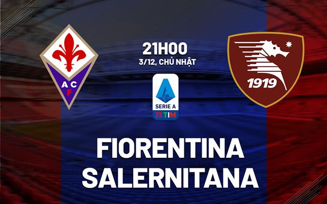 Nhận định bóng đá Fiorentina vs Salernitana 21h00 ngày 3/12 (Serie A 2023/24)
