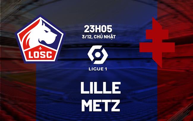 Nhận định bóng đá Lille vs Metz 23h05 ngày 3/12 (Ligue 1 2023/24)