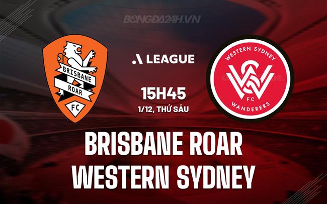 Nhận định Brisbane Roar vs Western Sydney 15h45 ngày 1/12 (VĐQG Australia 2023/24)