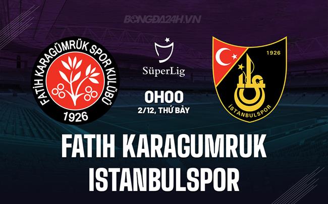 Nhận định Fatih Karagumruk vs Istanbulspor 0h00 ngày 2/12 (VĐQG Thổ Nhĩ Kỳ 2023/24)