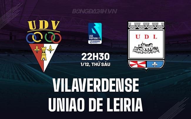 Nhận định Vilaverdense vs Uniao de Leiria 22h30 ngày 1/12 (Hạng 2 Bồ Đào Nha 2023/24)