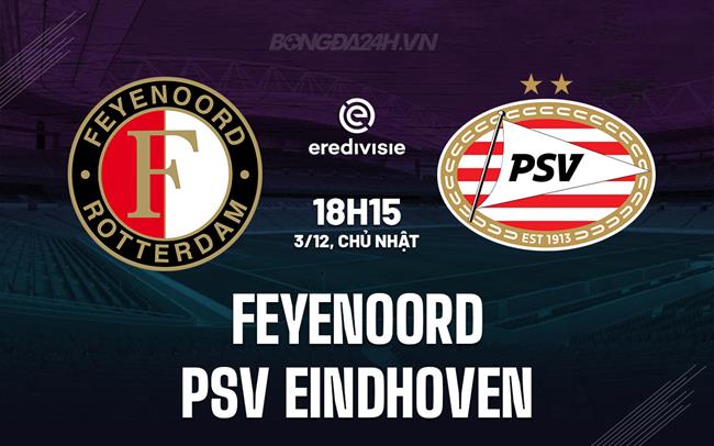Nhận định Feyenoord vs PSV Eindhoven 18h15 ngày 3/12 (VĐQG Hà Lan 2023/24)