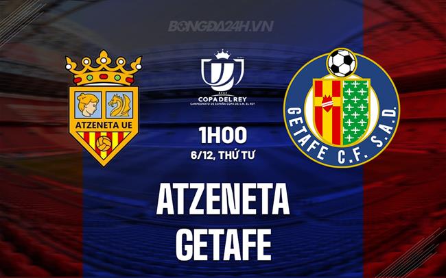 Nhận định Atzeneta vs Getafe 1h00 ngày 6/12 (Cúp Nhà vua TBN 2023/24)
