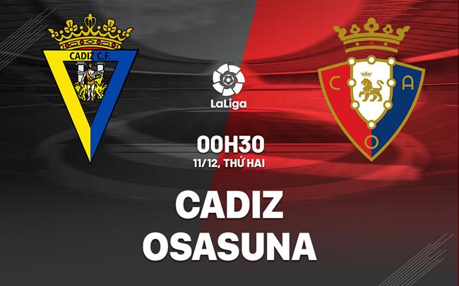 Nhận định bóng đá Cadiz vs Osasuna 0h30 ngày 11/12 (La Liga 2023/24)