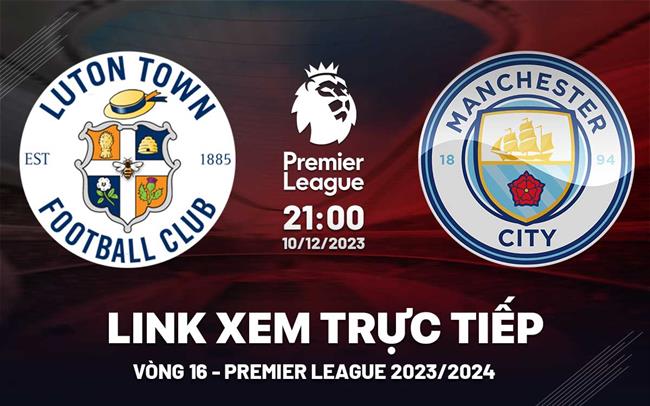 Truc tiep bong da Luton Town vs Man City Ngoai Hang Anh 2023