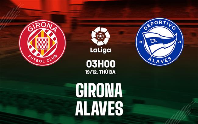Nhận định bóng đá Girona vs Alaves 3h00 ngày 19/12 (La Liga 2023/24)