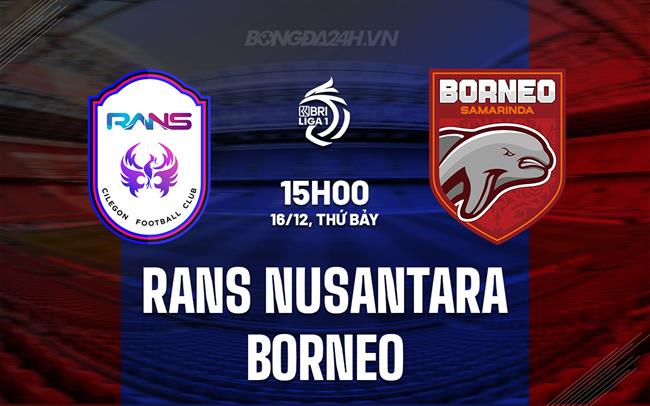 Nhận định RANS Nusantara vs Borneo 15h00 ngày 16/12 (VĐQG Indonesia 2023/24)