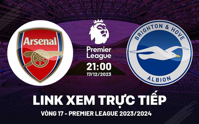 Xem trực tiếp Arsenal vs Brighton vòng 17 Ngoại Hạng Anh 17/12/23 ở đâu