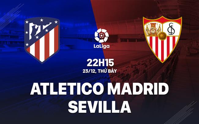 Nhận định Atletico Madrid vs Sevilla 22h15 ngày 23/12 (La Liga 2023/24)
