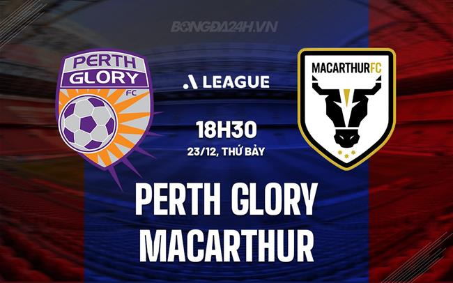 Nhận định Perth Glory vs Macarthur 18h30 ngày 23/12 (VĐQG Australia 2023/24)