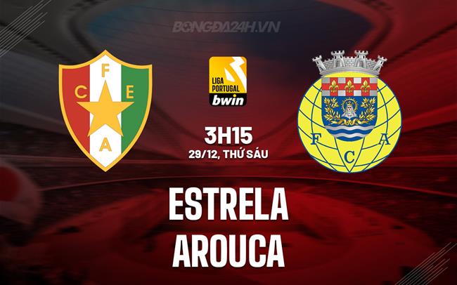 Nhận định Estrela vs Arouca 3h15 ngày 29/12 (VĐQG Bồ Đào Nha 2023/24)