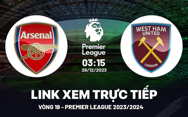 Xem trực tiếp Arsenal vs West Ham vòng 19 Ngoại Hạng Anh 29/12/23