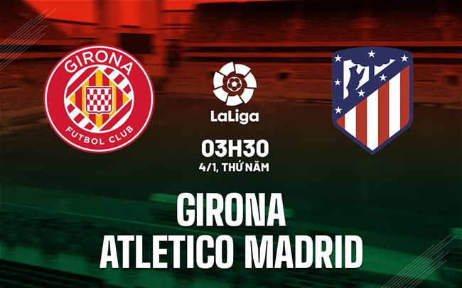 Nhận định Girona vs Atletico Madrid 3h30 ngày 4/1 (La Liga 2023/24)