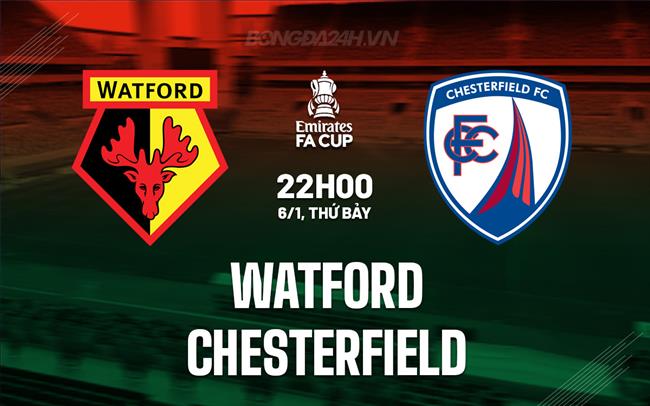 Nhận định bóng đá Watford vs Chesterfield 22h00 ngày 6/1 (FA Cup 2023/24)