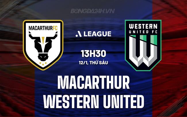 Nhận định Macarthur vs Western United 13h30 ngày 12/1 (VĐQG Australia 2023/24)