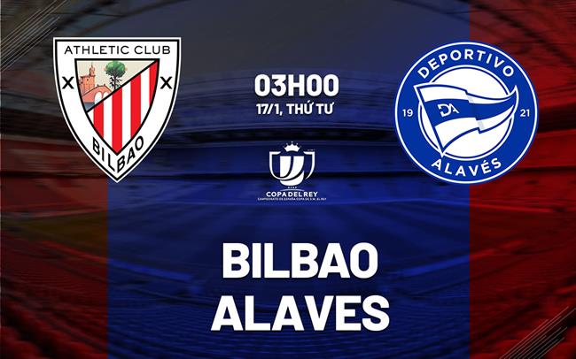 Nhận định bóng đá Bilbao vs Alaves 3h00 ngày 17/1 (Cúp Nhà vua TBN 2023/24)