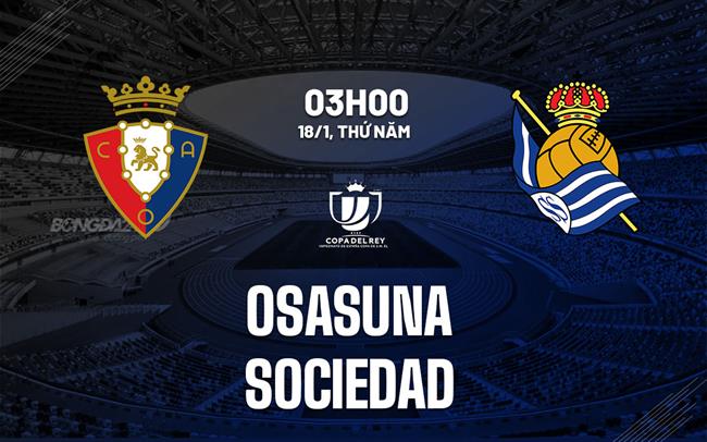 Nhận định bóng đá Osasuna vs Sociedad 3h00 ngày 18/1 (Cúp Nhà vua TBN 2023/24)