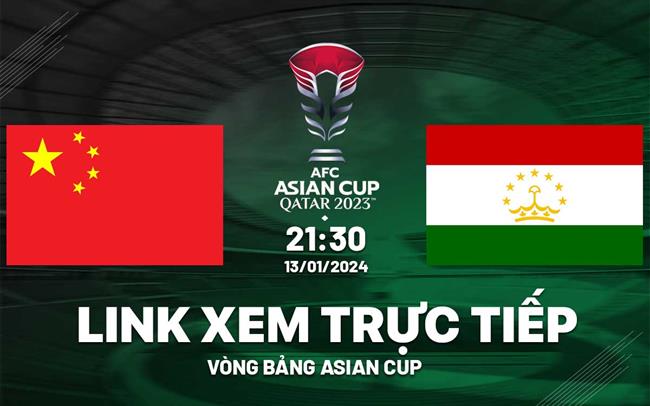 Truc tiep Trung Quoc vs Tajikistan link xem Asian Cup 2024