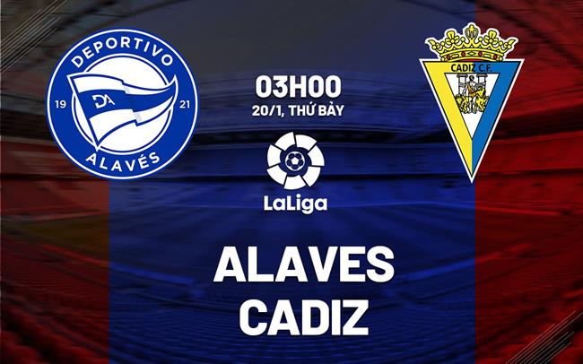 Nhận định bóng đá Alaves vs Cadiz 3h00 ngày 20/1 (La Liga 2023/24)